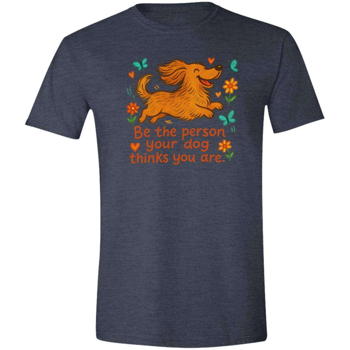 CustomCat T-Shirts Heather Navy / X-Small Be The Person Your Dog Thinks You Are T-Shirt