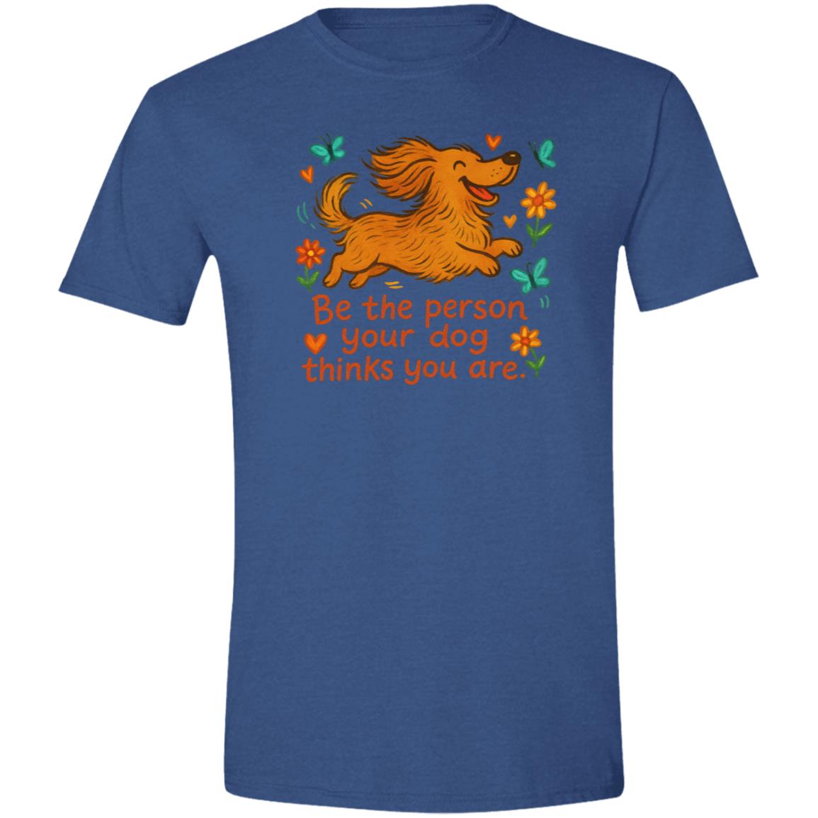 CustomCat T-Shirts Heather Royal / X-Small Be The Person Your Dog Thinks You Are T-Shirt