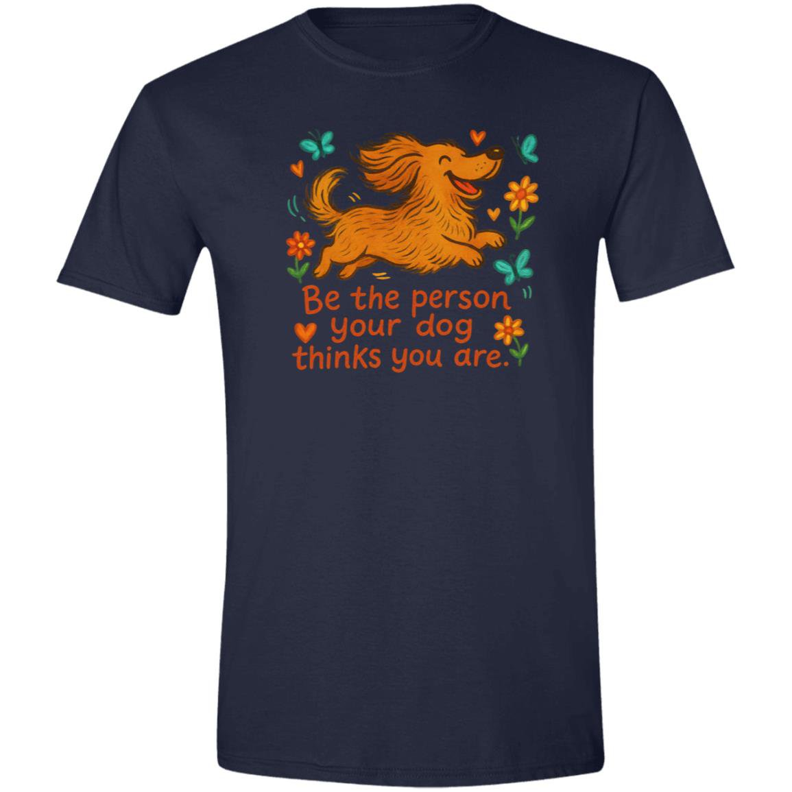 CustomCat T-Shirts Navy / X-Small Be The Person Your Dog Thinks You Are T-Shirt