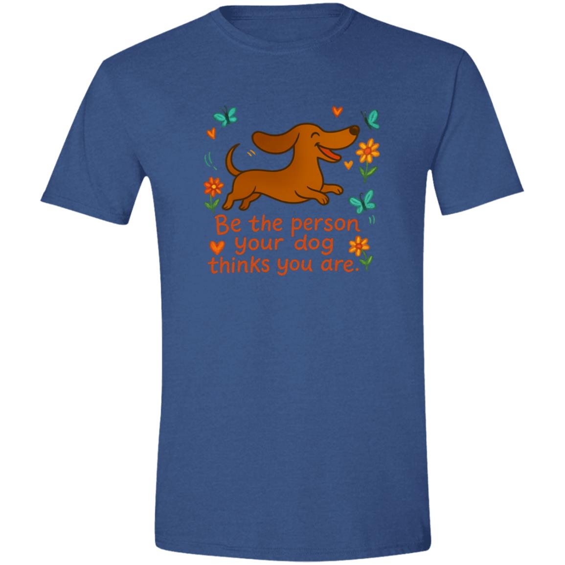 CustomCat T-Shirts Heather Royal / X-Small Be The Person Your Dog Thinks You Are T-Shirt (Smooth Hair Dachshund)