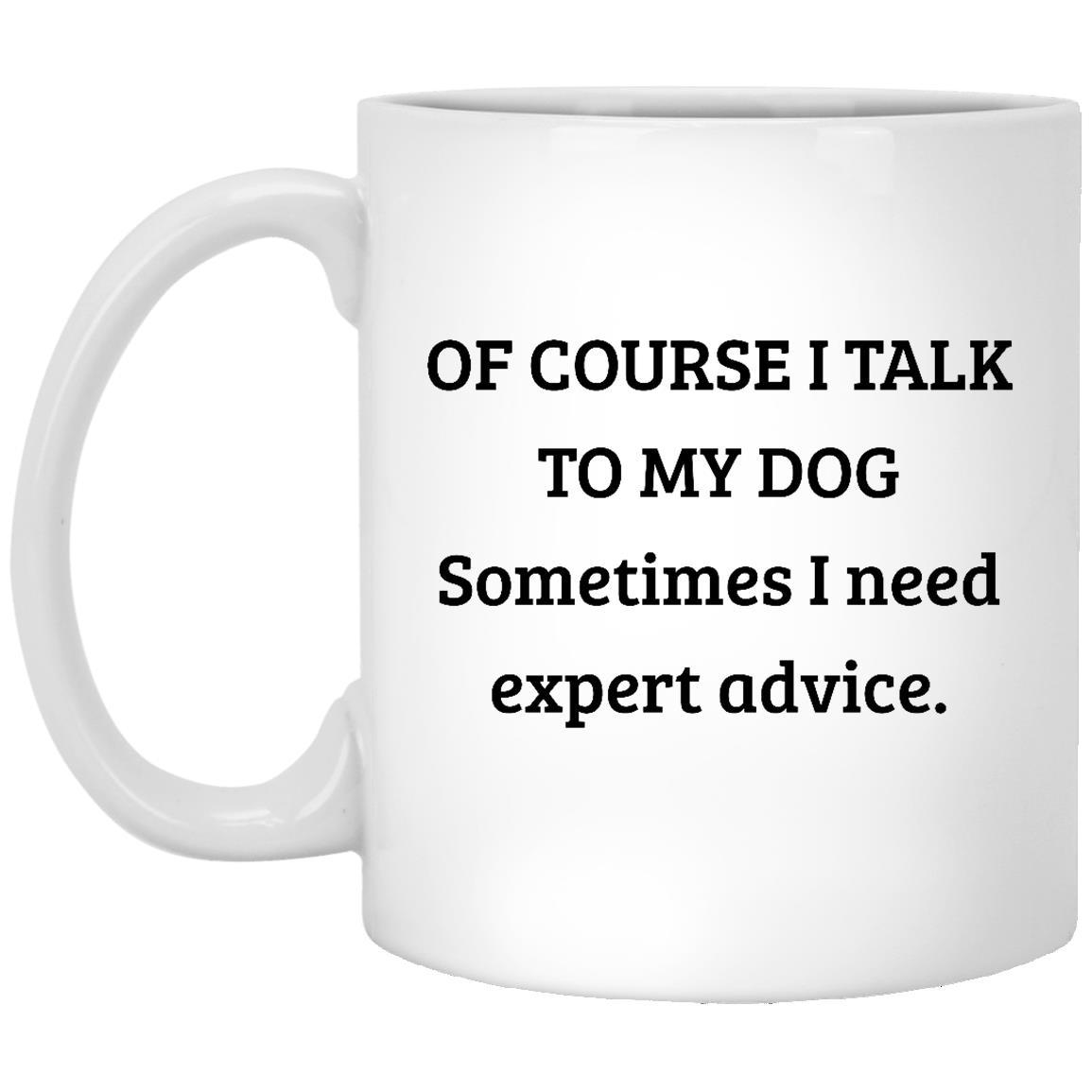 CustomCat Coffee Mug 11 oz. White Mug Of Course I Talk To My Dogs Sometimes I Need Expert Advice Mug
