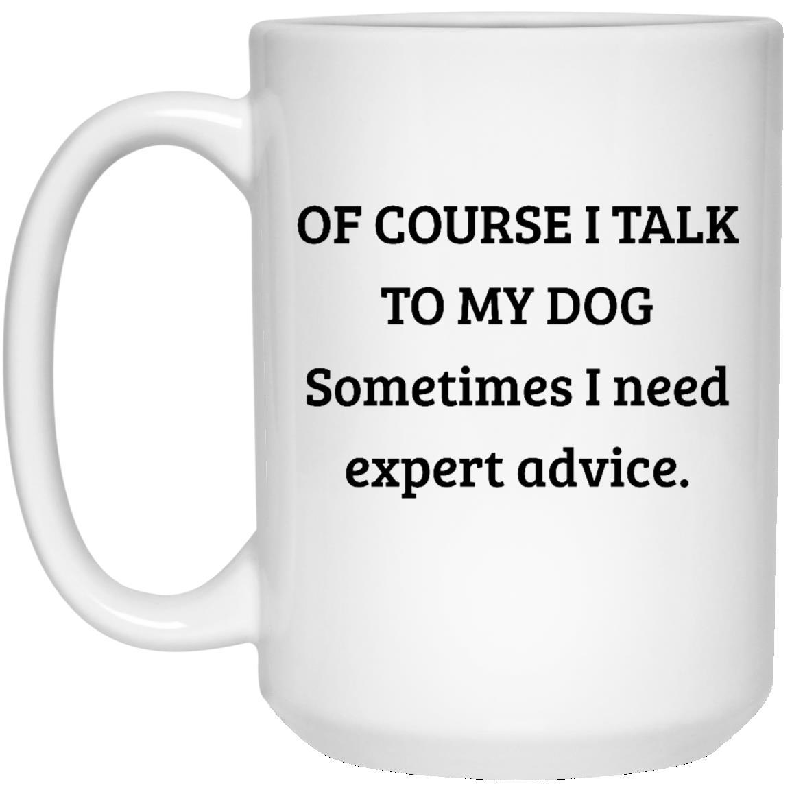 CustomCat Coffee Mug 15 oz. White Mug Of Course I Talk To My Dogs Sometimes I Need Expert Advice Mug