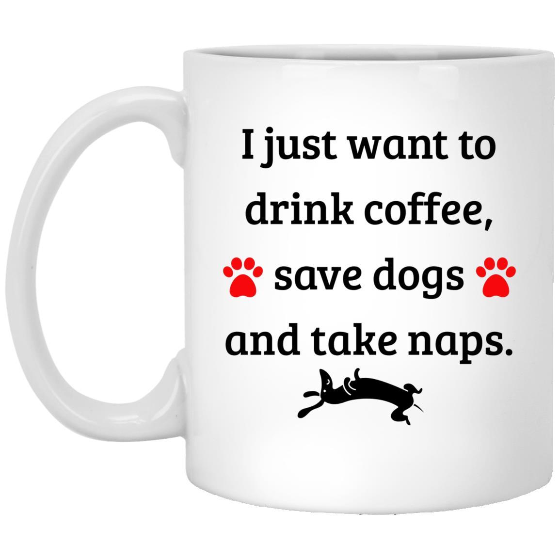 CustomCat Coffee Mug 11 oz. White Mug I Just Want to Drink Coffee Save Dogs and Take Naps Mug