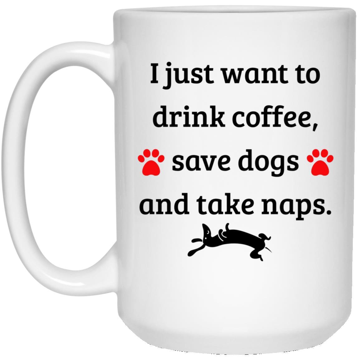 CustomCat Coffee Mug 15 oz. White Mug I Just Want to Drink Coffee Save Dogs and Take Naps Mug