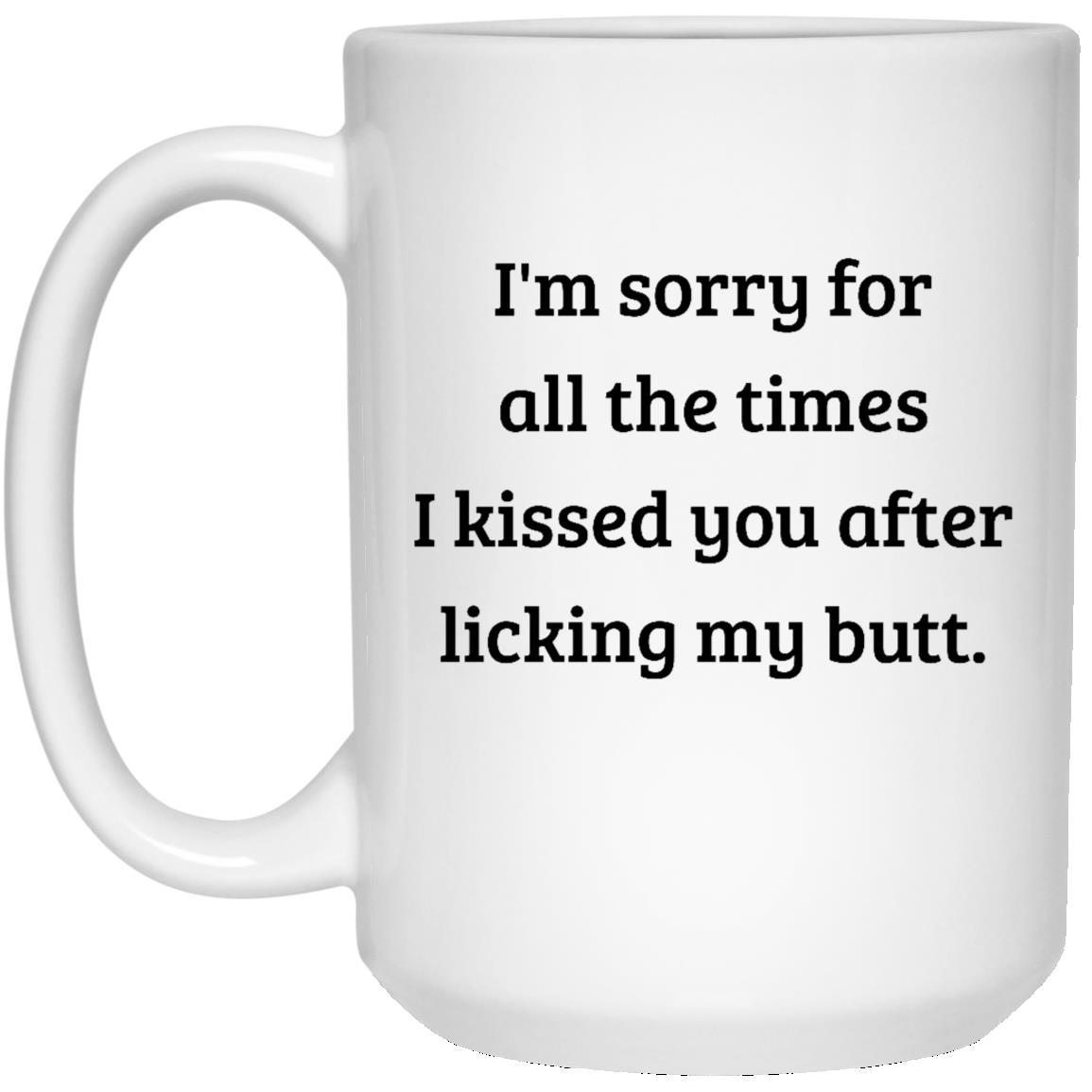 CustomCat Coffee Mug 15 oz. White Mug I'm Sorry For All The Times I Kissed You After Licking My Butt Mug